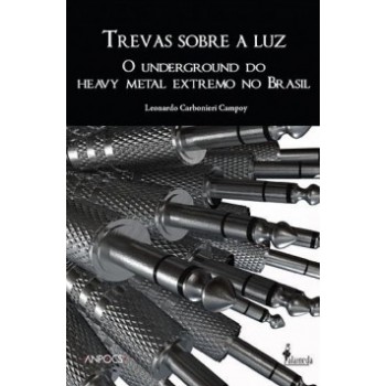 Trevas Sobre A Luz: O Underground Do Heavy Metal Extremo No Brasil