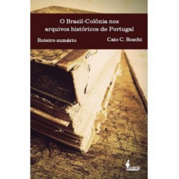 O Brasil-colônia Nos Arquivos Históricos De Portugal: Roteiro Sumário