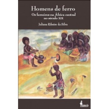 Homens De Ferro: Os Ferreiros Na áfrica Central No Século Xix