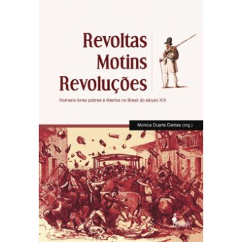 Revoltas, Motins, Revoluções: Homens Livres Pobres E Libertos No Brasil Do Século Xix