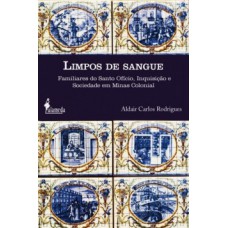 Limpos De Sangue: Familiares Do Santo Ofício, Inquisição E Sociedade Em Minas Colonial