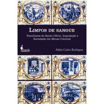 Limpos De Sangue: Familiares Do Santo Ofício, Inquisição E Sociedade Em Minas Colonial