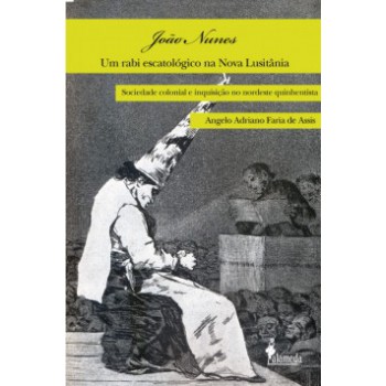 João Nunes, Um Rabi Escatológico Na Nova Lusitânia: Sociedade Colonial E Inquisição No Nordeste Quinhentista