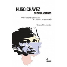 Hugo Chávez Em Seu Labirinto: O Movimento Bolivariano E A Política Na Venezuela