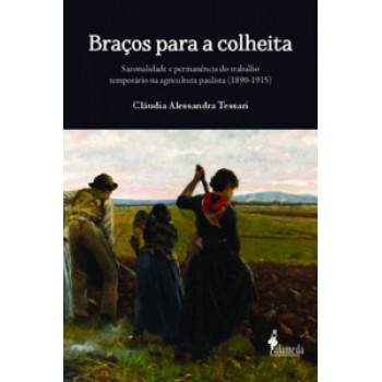 Braços Para A Colheita: Sazonalidade E Permanência Do Trabalho Temporário Na Agricultura Paulista (1890-1915)