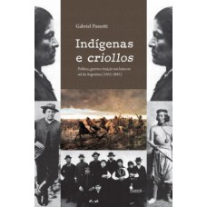 Indígenas E Criollos: Política, Guerra E Traição Nas Lutas No Sul Da Argentina (1852-1885)