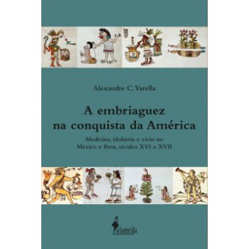 A Embriaguez Na Conquista Da América: Medicina, Idolatria E Vício No México E Peru, Séculos Xvi E Xvii