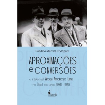 Aproximações E Conversões: O Intelectual Alceu Amoroso Lima No Brasil Dos Anos 1928-1946