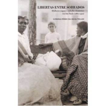 Libertas Entre Sobrados: Mulheres Negras E Trabalho Doméstico Em São Paulo (1880-1920)