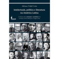 Intelectuais, Política E Literatura Na América Latina: O Debate Sobre Revolução E Socialismo Em Cortázar, García Márquez E Vargas Llosa