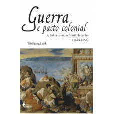 Guerra E Pacto Colonial: A Bahia Contra O Brasil Holandês (1624-1654)