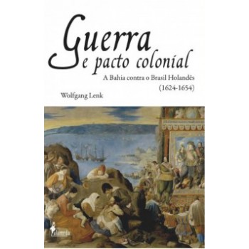 Guerra E Pacto Colonial: A Bahia Contra O Brasil Holandês (1624-1654)