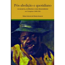 Pós-abolição E Quotidiano: Ex-escravos, Ex-libertos E Seus Descendentes Em Campinas (1888-1926)