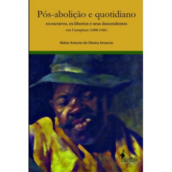 Pós-abolição E Quotidiano: Ex-escravos, Ex-libertos E Seus Descendentes Em Campinas (1888-1926)