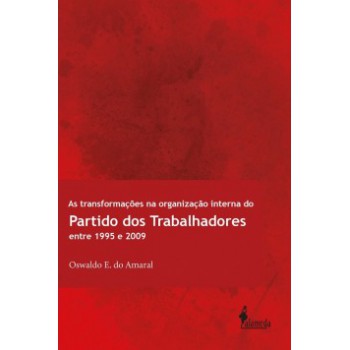 As Transformações Na Organização Interna Do Partido Dos Trabalhadores Entre 1995 E 2009