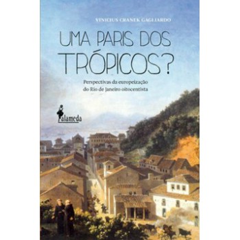 Uma Paris Dos Trópicos?: Perspectivas Da Europeização Do Rio De Janeiro Oitocentista