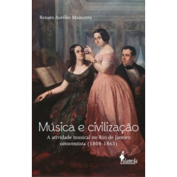 Música E Civilização: A Atividade Musical No Rio De Janeiro Oitentista (1808-1863)