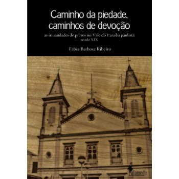 Caminho Da Piedade, Caminhos De Devoção: As Irmandades De Pretos No Vale Do Paraíba Paulista - Século Xix