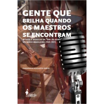 Gente Que Brilha Quando Os Maestros Se Encontram: Música E Músicos Da 