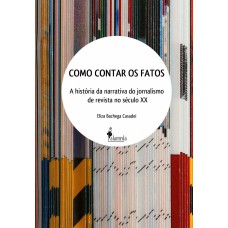 Como Contar Os Fatos: A História Da Narrativa Do Jornalismo De Revista No Século Xx