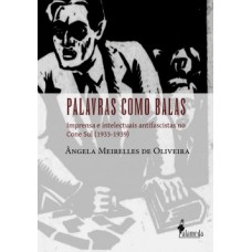 Palavras Como Balas: Imprensa E Intelectuais Antifascistas No Cone Sul (1933-1939)