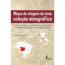 Mapa De Viagem De Uma Coleção Etnográfica: A Aldeia Bororo Nos Museus Salesianos E O Museu Salesiano Na Aldeia Bororo