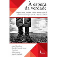 à Espera Da Verdade: Empresários, Juristas E Elite Transnacional, Histórias De Civis Que Fizeram A Ditadura Militar