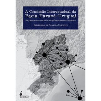 A Comissão Interestadual Da Bacia Paraná-uruguai: Do Planejamento De Vale Aos Polos De Desenvolvimento