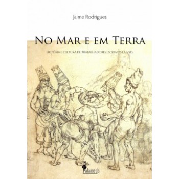 No Mar E Em Terra: História E Cultura De Trabalhadores Escravos E Livres