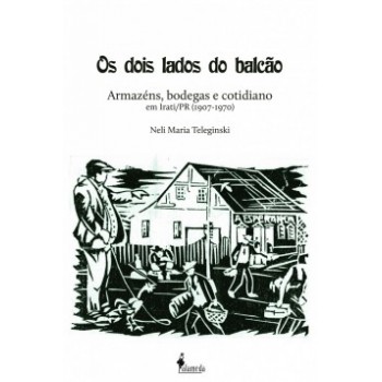 Os Dois Lados Do Balcão: Armazéns, Bodegas E Cotidiano Em Irati/pr (1907-1970)