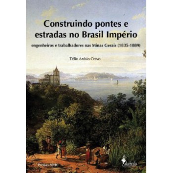 Construindo Pontes E Estradas No Brasil Império: Engenheiros E Trabalhadores Nas Minas Gerais (1835-1889)