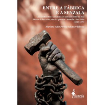 Entre A Fábrica E A Senzala: Um Estudo Sobre O Cotidiano Dos Africanos Livres Na Real Fábrica De Ferro São João Do Ipanema - Sorocaba - São Paulo (1840-1870)