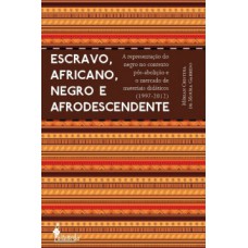 Escravo, Africano, Negro E Afrodescendente: A Representação Do Negro No Contexto Pós-abolição E O Mercado De Materiais Didáticos (1997-2012)