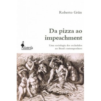 Da Pizza Ao Impeachment: Uma Sociologia Dos Escândalos No Brasil Contemporâneo