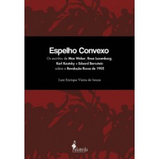 Espelho Convexo: Os Escritos De Max Weber, Rosa Luxemburg, Karl Kautsky E Eduard Bernstein Sobre A Revolução Russa De 1905