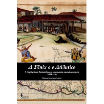 A Fênix E O Atlântico: A Capitania De Pernambuco E A Economia-mundo Europeia (1654-1750)