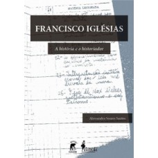 Francisco Iglésias: A História E O Historiador