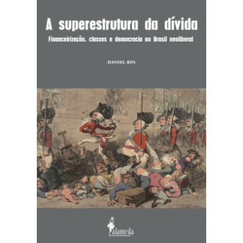 A Superestrutura Da Dívida: Financeirização, Classes E Democracia No Brasil Neoliberal