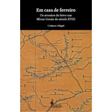 Em Casa De Ferreiro: Os Artesãos Do Ferro Nas Minas Gerais Do Século Xviii