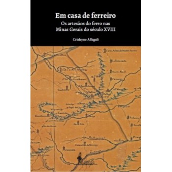 Em Casa De Ferreiro: Os Artesãos Do Ferro Nas Minas Gerais Do Século Xviii