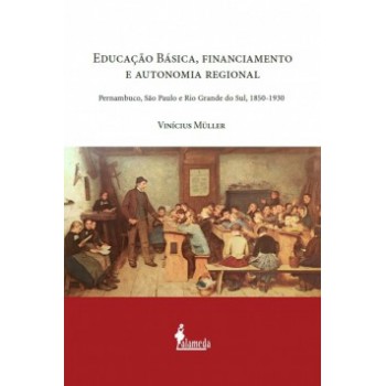 Educação Básica, Financiamento E Autonomia Regional: Pernambuco, São Paulo E Rio Grande Do Sul, 1850-1930