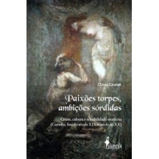 Paixões Torpes, Ambições Sórdidas: Crime, Cultura E Sensibilidade Moderna (curitiba, Fins Do Século Xix E Início Do Xx)