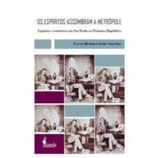 Os Espíritos Assombram A Metrópole: Espíritas E Esotéricos Em São Paulo Na Primeira República