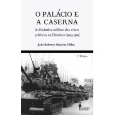 O Palácio E A Caserna: A Dinâmica Militar Das Crises Políticas Na Ditadura (1964-1969)