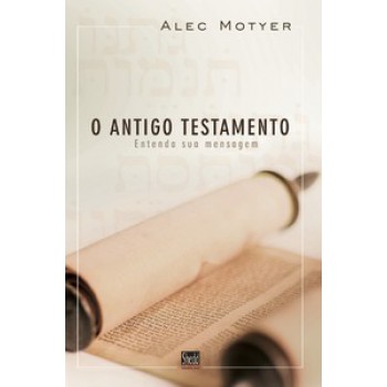 Antigo Testamento, O: Entenda A Sua Mensagem