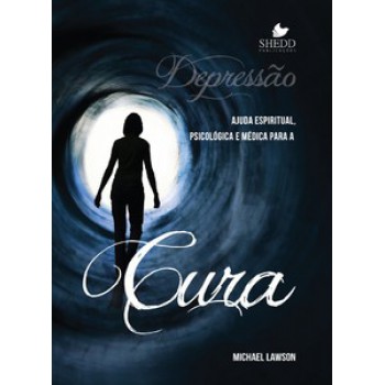 Depressão: Ajuda Espiritual, Psicológica E Médica Para A Cura