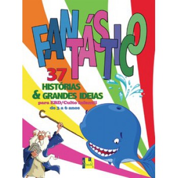 Fantástico - Vol. 1: 37 Histórias E Grandes Ideias Para Ebd E Culto Infantil De 3 A 6 Anos