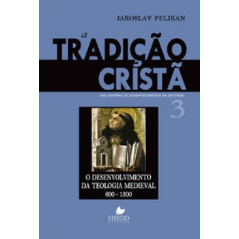 Tradição Cristã, A - Vol. 3: Uma História Do Desenvolvimento Da Doutrina - O Desenvolvimento Da Teologia Medieval | 600-1300