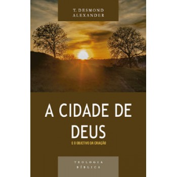 Cidade De Deus E O Objetivo Da Criação, A - Série Teologia Bíblica