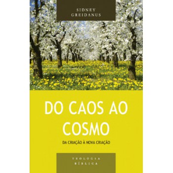 Do Caos Ao Cosmo: Da Criação à Nova Criação - Série Teologia Bíblica